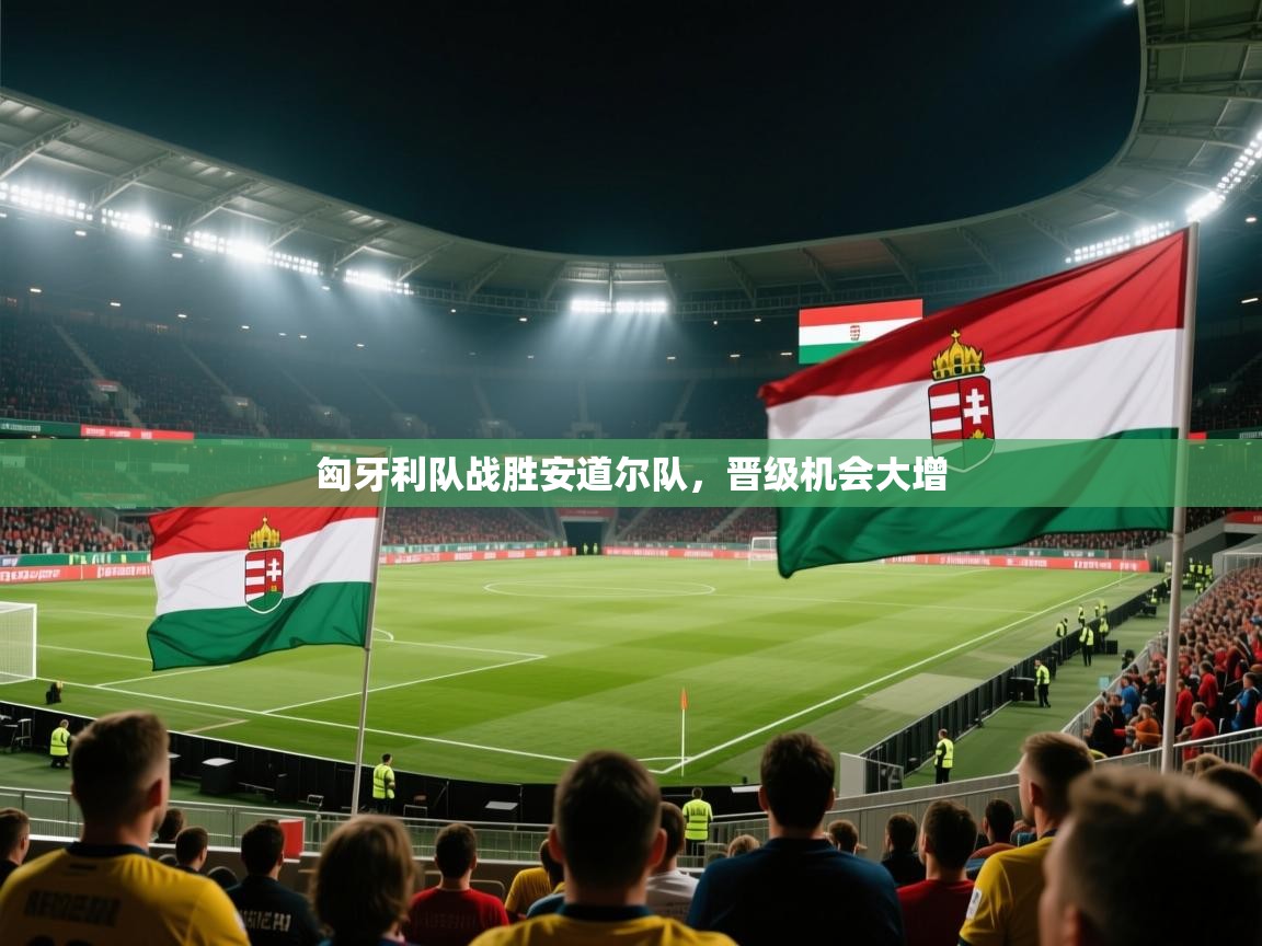 匈牙利队战胜安道尔队，晋级机会大增  第1张