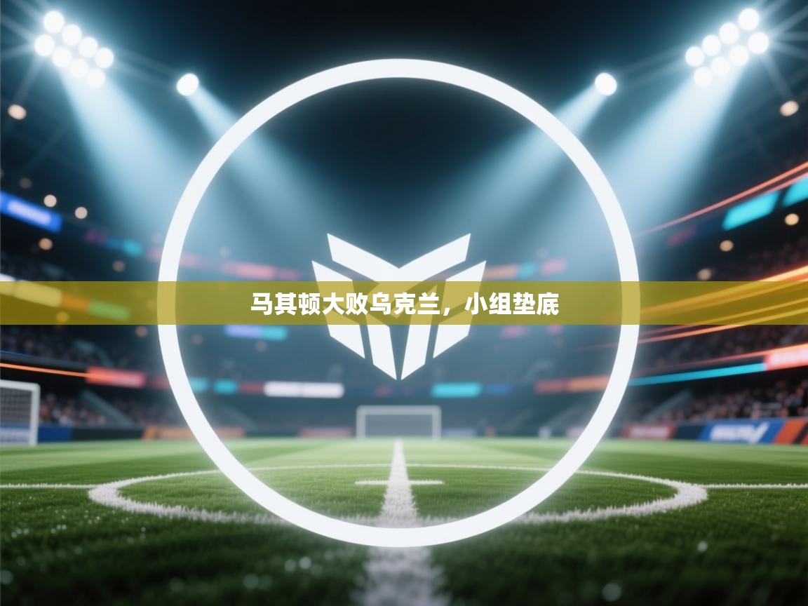 马其顿大败乌克兰，小组垫底  第1张